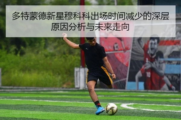 多特蒙德新星穆科科出场时间减少的深层原因分析与未来走向