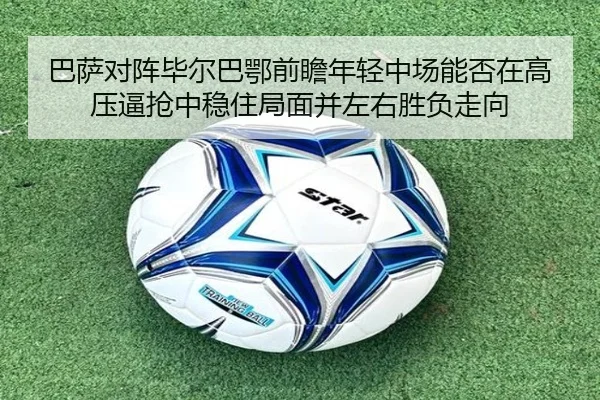 巴萨对阵毕尔巴鄂前瞻年轻中场能否在高压逼抢中稳住局面并左右胜负走向