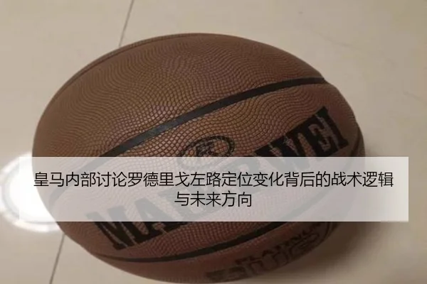 皇马内部讨论罗德里戈左路定位变化背后的战术逻辑与未来方向