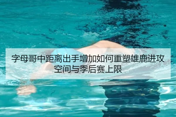 字母哥中距离出手增加如何重塑雄鹿进攻空间与季后赛上限