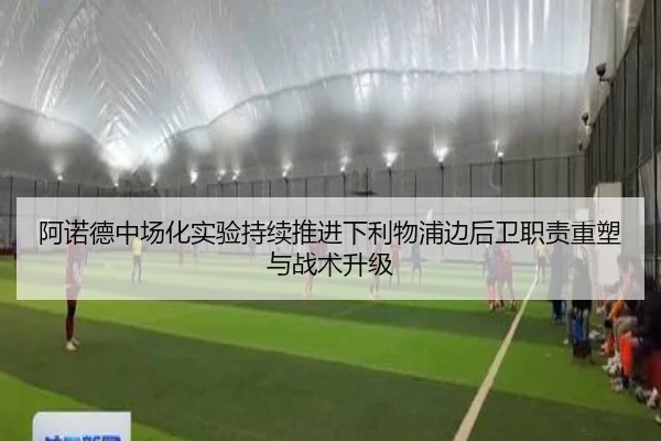 阿诺德中场化实验持续推进下利物浦边后卫职责重塑与战术升级