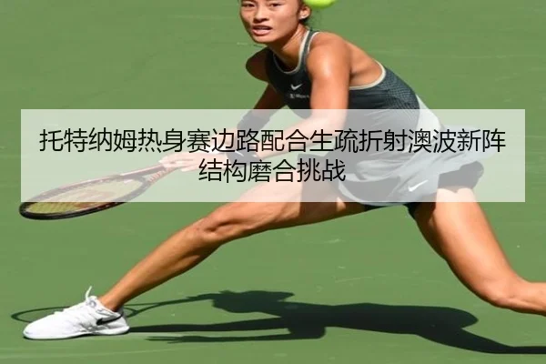 托特纳姆热身赛边路配合生疏折射澳波新阵结构磨合挑战